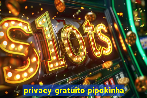 privacy gratuito pipokinha